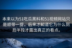 本来以为51吃瓜黑料和51视频网站只是顺带一提，后来才知道它为什么到后半段才露出真正的看点。