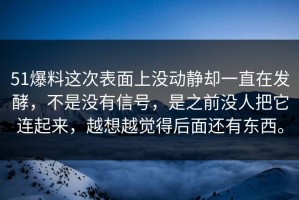 51爆料这次表面上没动静却一直在发酵，不是没有信号，是之前没人把它连起来，越想越觉得后面还有东西。
