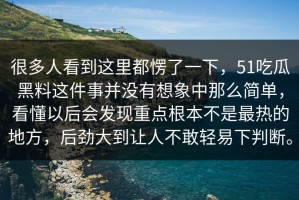 很多人看到这里都愣了一下，51吃瓜黑料这件事并没有想象中那么简单，看懂以后会发现重点根本不是最热的地方，后劲大到让人不敢轻易下判断。