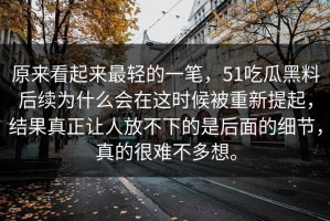 原来看起来最轻的一笔，51吃瓜黑料后续为什么会在这时候被重新提起，结果真正让人放不下的是后面的细节，真的很难不多想。